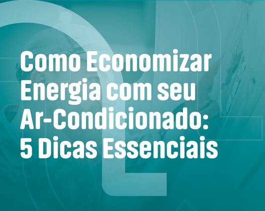 Como Economizar Energia com seu Ar-Condicionado: 5 Dicas Essenciais